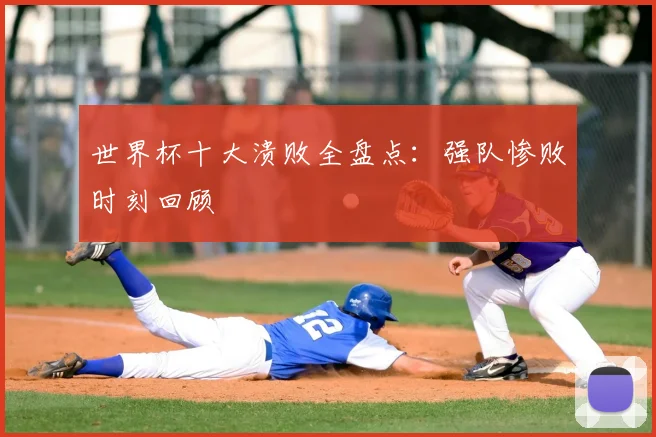 世界杯十大溃败全盘点:强队惨败时刻回顾