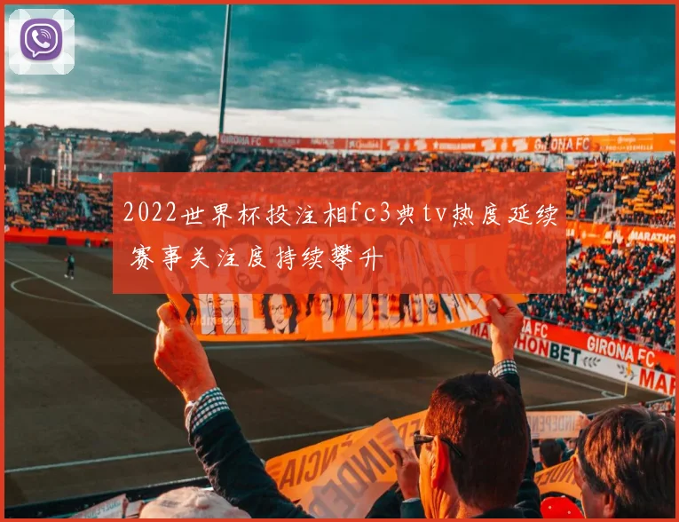 2022世界杯投注相fc3典tv热度延续 赛事关注度持续攀升