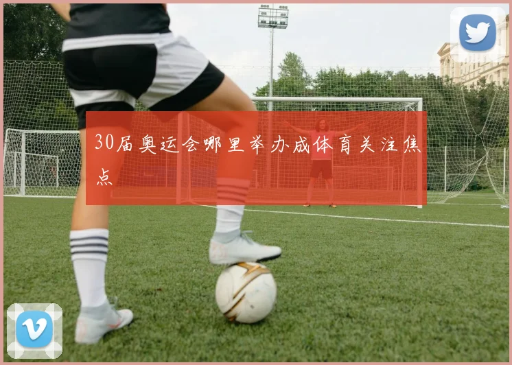 30届奥运会哪里举办成体育关注焦点