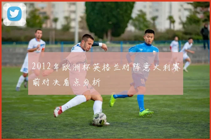 2012年欧洲杯英格兰对阵意大利赛前对决看点分析