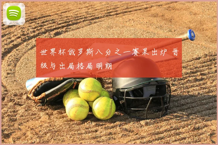 世界杯俄罗斯八分之一赛果出炉 晋级与出局格局明朗