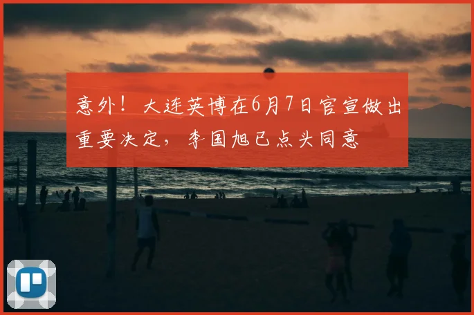 意外!大连英博在6月7日官宣做出重要决定,李国旭已点头同意