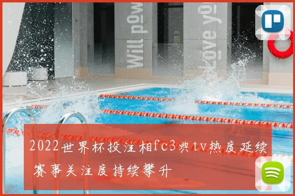 2022世界杯投注相fc3典tv热度延续 赛事关注度持续攀升